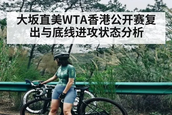大坂直美WTA香港公开赛复出与底线进攻状态分析 - hk6